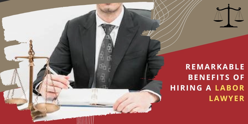 What are some of the Remarkable Benefits of Hiring a Labor Lawyer?